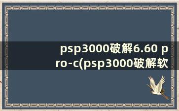 psp3000破解6.60 pro-c(psp3000破解软件)